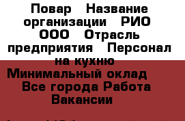Повар › Название организации ­ РИО, ООО › Отрасль предприятия ­ Персонал на кухню › Минимальный оклад ­ 1 - Все города Работа » Вакансии   